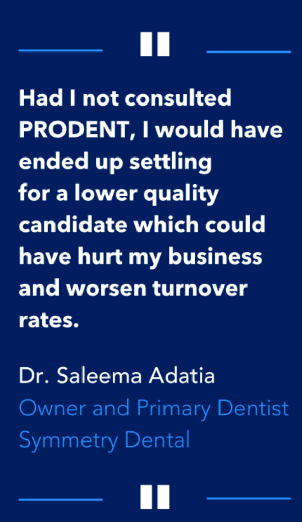 Case Study Quote_Dr Adatia taken from www.prodentsearch.com that says "had I not consulted Prodent, I would have ended up settling for a lower quality candidate which could have hurt my business and worsen turnover rates.